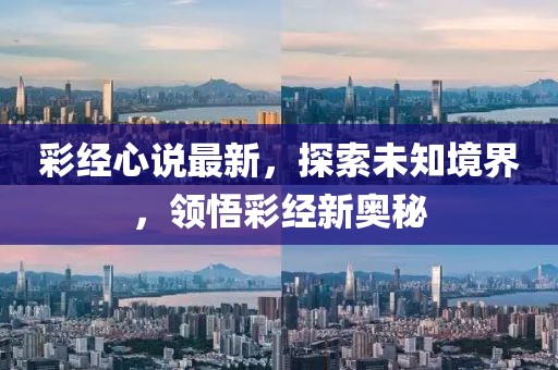彩经心说最新，探索未知境界，领悟彩经新奥秘
