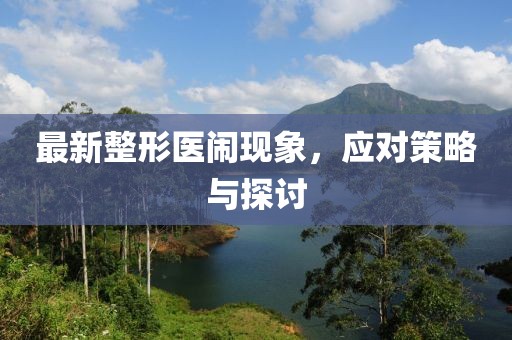 最新整形医闹现象，应对策略与探讨