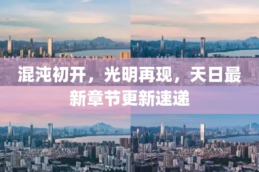 混沌初开，光明再现，天日最新章节更新速递