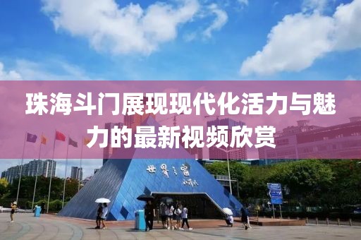 珠海斗门展现现代化活力与魅力的最新视频欣赏
