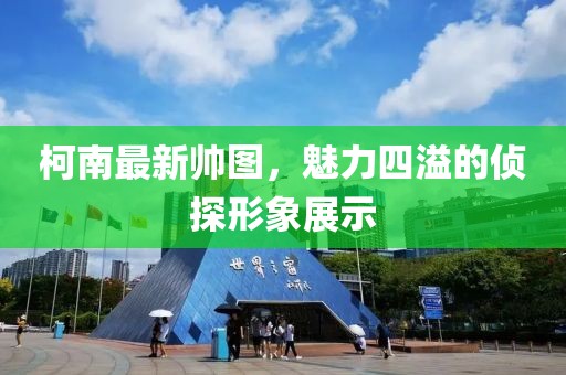 柯南最新帅图，魅力四溢的侦探形象展示