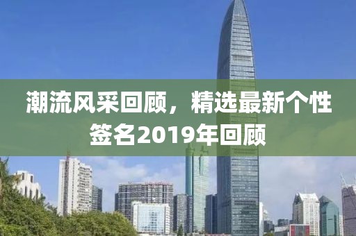 潮流风采回顾，精选最新个性签名2019年回顾