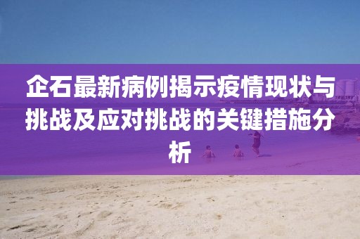 企石最新病例揭示疫情现状与挑战及应对挑战的关键措施分析