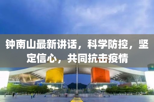 钟南山最新讲话，科学防控，坚定信心，共同抗击疫情