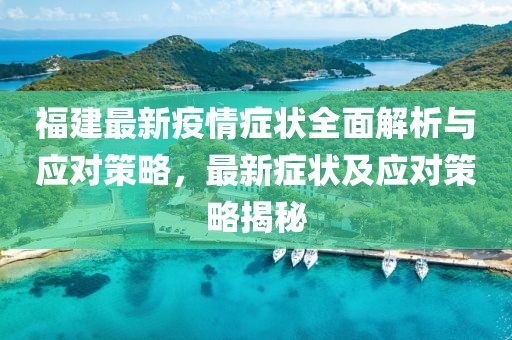 福建最新疫情症状全面解析与应对策略，最新症状及应对策略揭秘