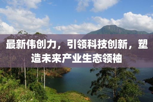 最新伟创力，引领科技创新，塑造未来产业生态领袖