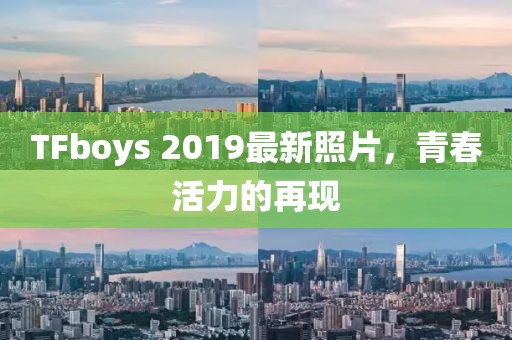 TFboys 2019最新照片，青春活力的再现