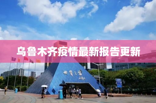 乌鲁木齐疫情最新报告更新