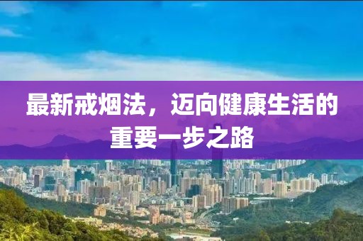 最新戒烟法，迈向健康生活的重要一步之路