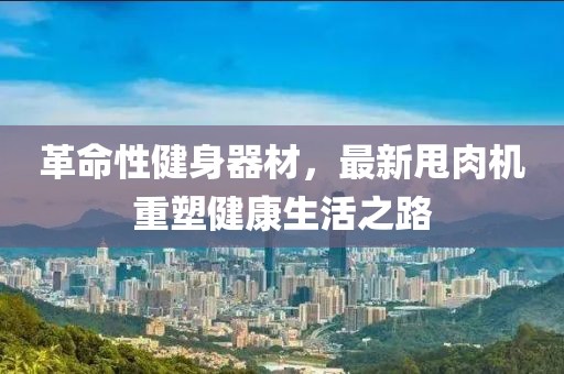革命性健身器材，最新甩肉机重塑健康生活之路
