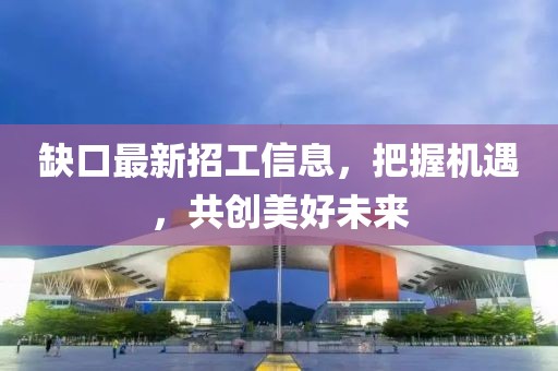 缺口最新招工信息，把握机遇，共创美好未来