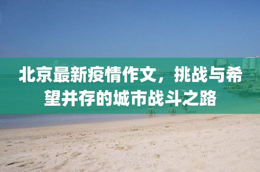 北京最新疫情作文，挑战与希望并存的城市战斗之路