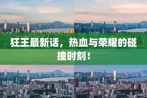 狂王最新话，热血与荣耀的碰撞时刻！