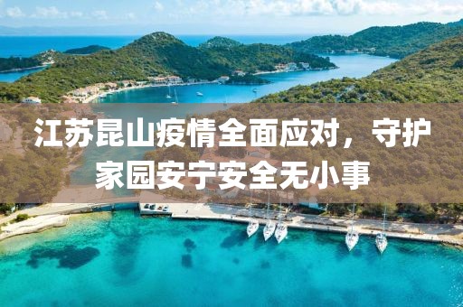 江苏昆山疫情全面应对，守护家园安宁安全无小事
