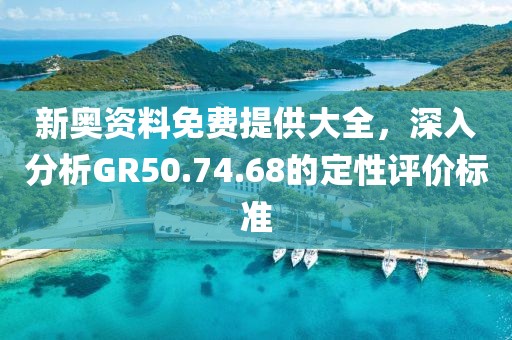 新奥资料免费提供大全，深入分析GR50.74.68的定性评价标准