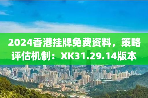 2024香港挂牌免费资料，策略评估机制：XK31.29.14版本