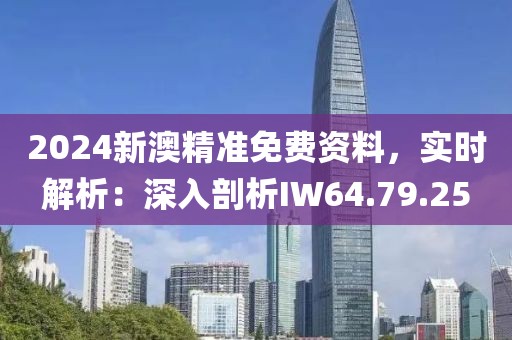 2024新澳精准免费资料，实时解析：深入剖析IW64.79.25