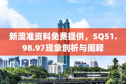 新澳准资料免费提供，SQ51.98.97现象剖析与阐释
