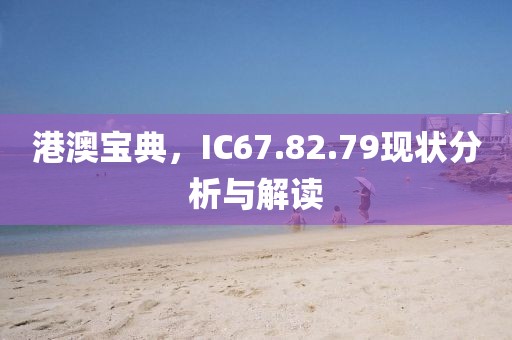 港澳宝典，IC67.82.79现状分析与解读