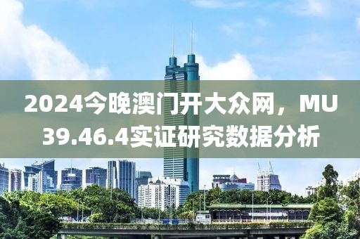 2024今晚澳门开大众网，MU39.46.4实证研究数据分析