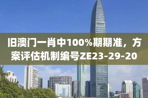 旧澳门一肖中100%期期准，方案评估机制编号ZE23-29-20