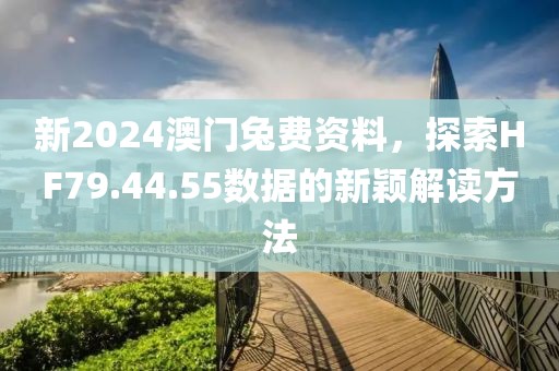 新2024澳门兔费资料，探索HF79.44.55数据的新颖解读方法