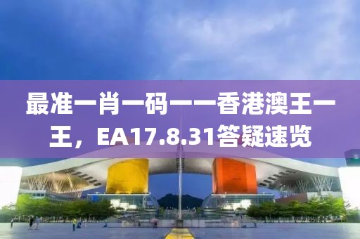 最准一肖一码一一香港澳王一王，EA17.8.31答疑速览