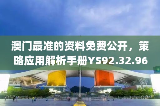 澳门最准的资料免费公开，策略应用解析手册YS92.32.96