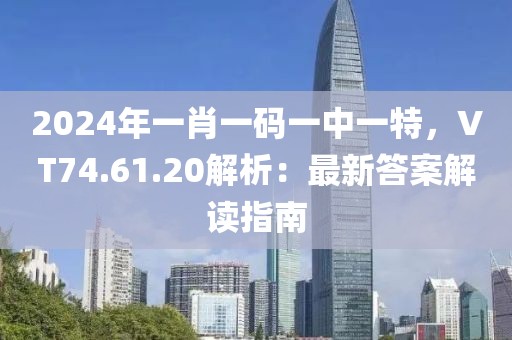 2024年一肖一码一中一特，VT74.61.20解析：最新答案解读指南