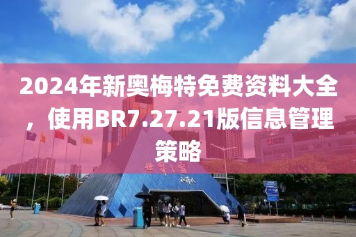 2024年新奥梅特免费资料大全，使用BR7.27.21版信息管理策略