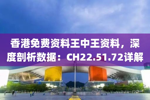 香港免费资料王中王资料，深度剖析数据：CH22.51.72详解