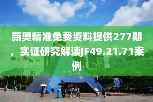 新奥精准免费资料提供277期，实证研究解读JF49.21.71案例