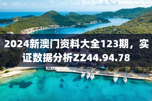 2024新澳门资料大全123期，实证数据分析ZZ44.94.78
