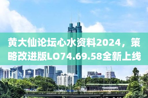 黄大仙论坛心水资料2024，策略改进版LO74.69.58全新上线