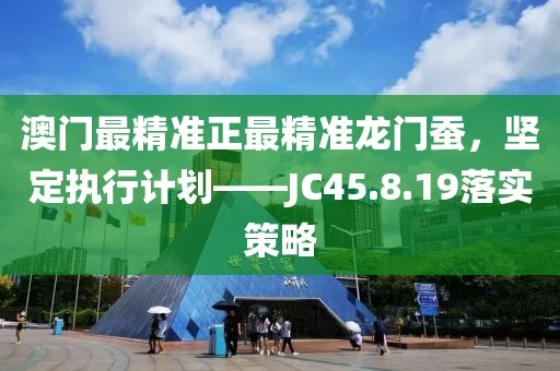 澳门最精准正最精准龙门蚕，坚定执行计划——JC45.8.19落实策略