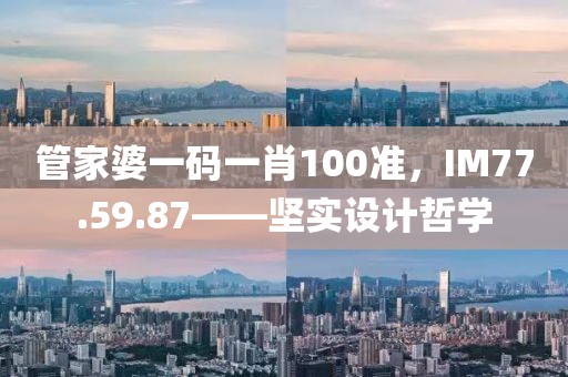 管家婆一码一肖100准，IM77.59.87——坚实设计哲学