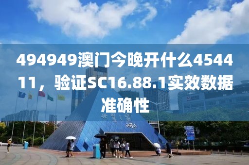 494949澳门今晚开什么454411，验证SC16.88.1实效数据准确性