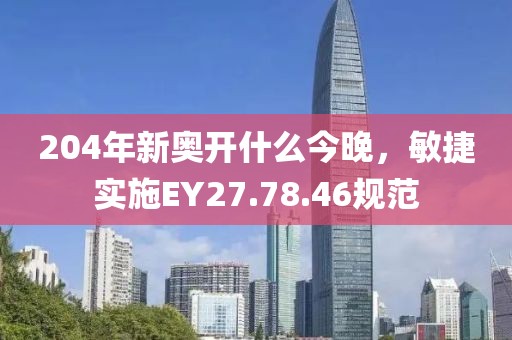 204年新奥开什么今晚，敏捷实施EY27.78.46规范