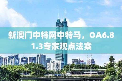 新澳门中特网中特马，OA6.81.3专家观点法案