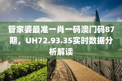 管家婆最准一肖一码澳门码87期，UH72.93.35实时数据分析解读