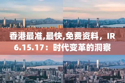 香港最准,最快,免费资料，IR6.15.17：时代变革的洞察