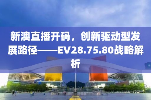 新澳直播开码，创新驱动型发展路径——EV28.75.80战略解析