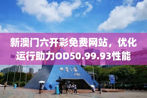 新澳门六开彩免费网站，优化运行助力OD50.99.93性能