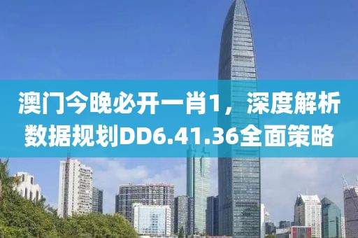 澳门今晚必开一肖1，深度解析数据规划DD6.41.36全面策略