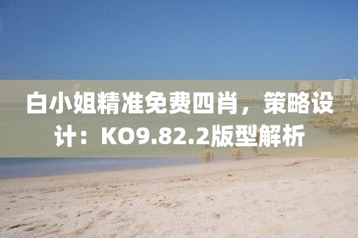 白小姐精准免费四肖，策略设计：KO9.82.2版型解析