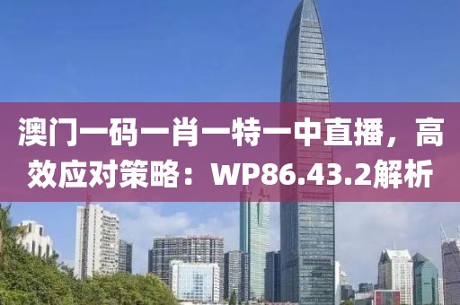 澳门一码一肖一特一中直播，高效应对策略：WP86.43.2解析