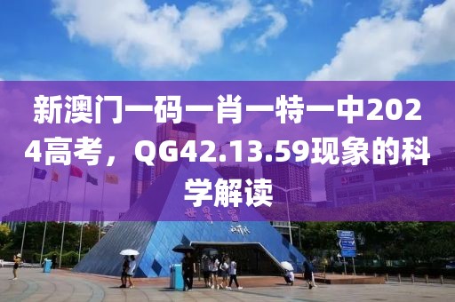 新澳门一码一肖一特一中2024高考，QG42.13.59现象的科学解读