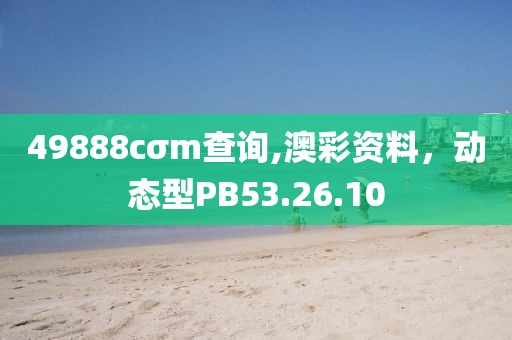 49888cσm查询,澳彩资料，动态型PB53.26.10
