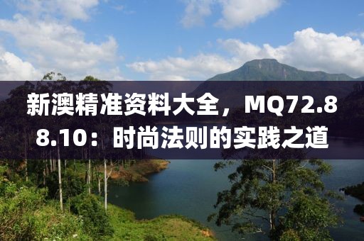 新澳精准资料大全，MQ72.88.10：时尚法则的实践之道