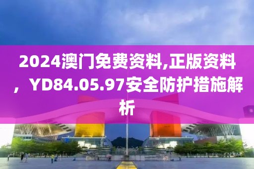 2024澳门免费资料,正版资料，YD84.05.97安全防护措施解析